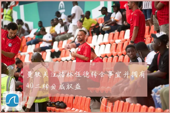 曼联关注格林伍德转会事宜并拥有40二转分成权益
