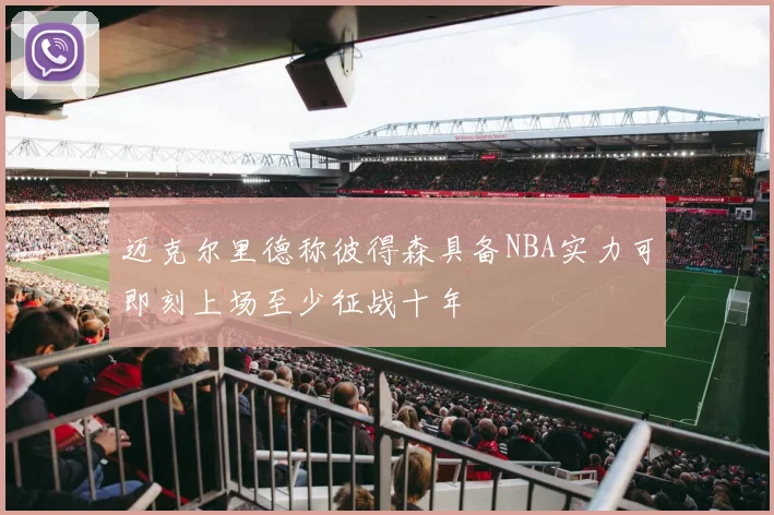 迈克尔里德称彼得森具备NBA实力可即刻上场至少征战十年