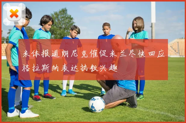 米体报道朗尼克催促米兰尽快回应格拉斯纳表达执教兴趣
