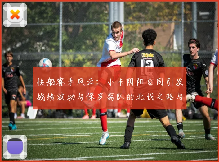 快船赛季风云：小卡阴阳合同引发战绩波动与保罗离队的北伐之路与哈登的去向探讨