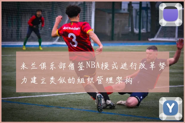 米兰俱乐部借鉴NBA模式进行改革努力建立类似的组织管理架构