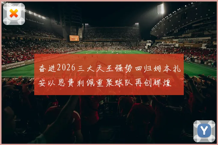 奋进2026三大天王强势回归姆本扎安以恩费利佩重聚球队再创辉煌